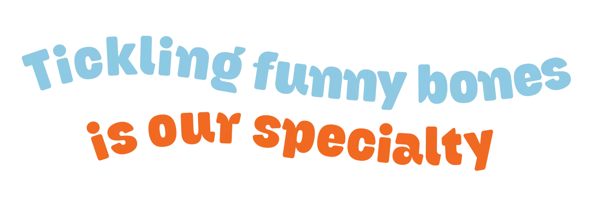 Tickling funny bones is our specialty Tickling funny bones is our specialty