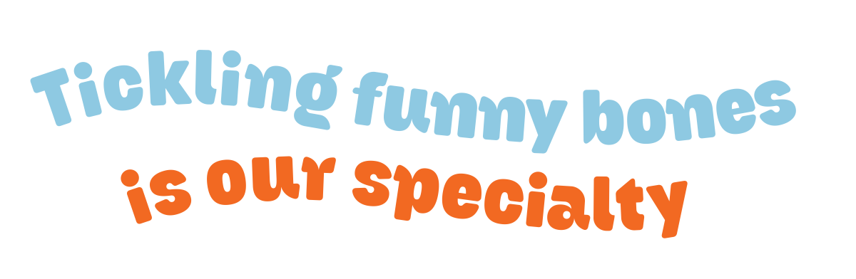 Tickling funny bones is our specialty Tickling funny bones is our specialty